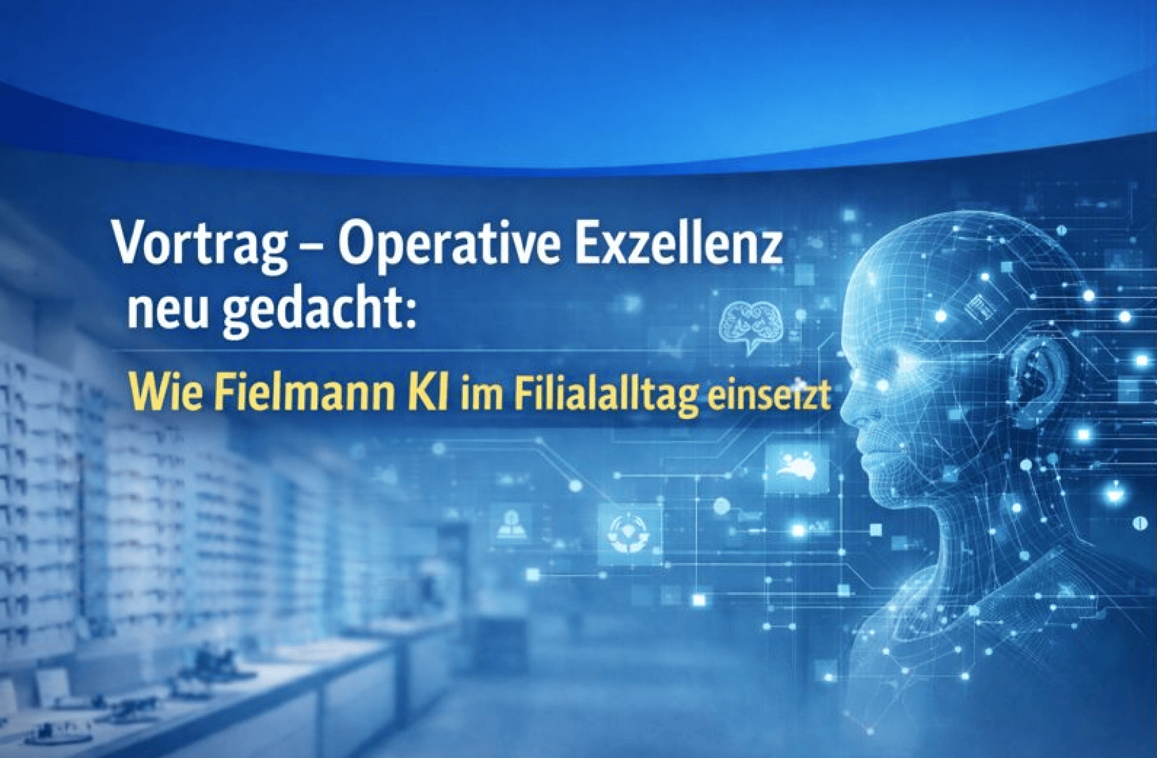 Präsentationsfolie mit dem Titel: Vortrag - Operative Exzellenz neu gedacht: Wie Fielmann KI im Filialalltag einsetzt. Rechts ist ein blauer digitaler Menschenkopf mit Schaltkreisen zu sehen, links ein optisches Ladeninnere.