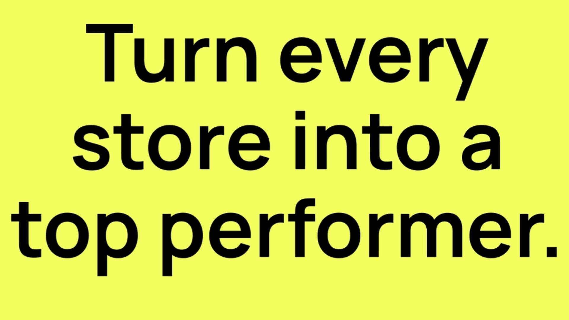 Black bold text on a bright yellow background reads: Turn every store into a top performer.