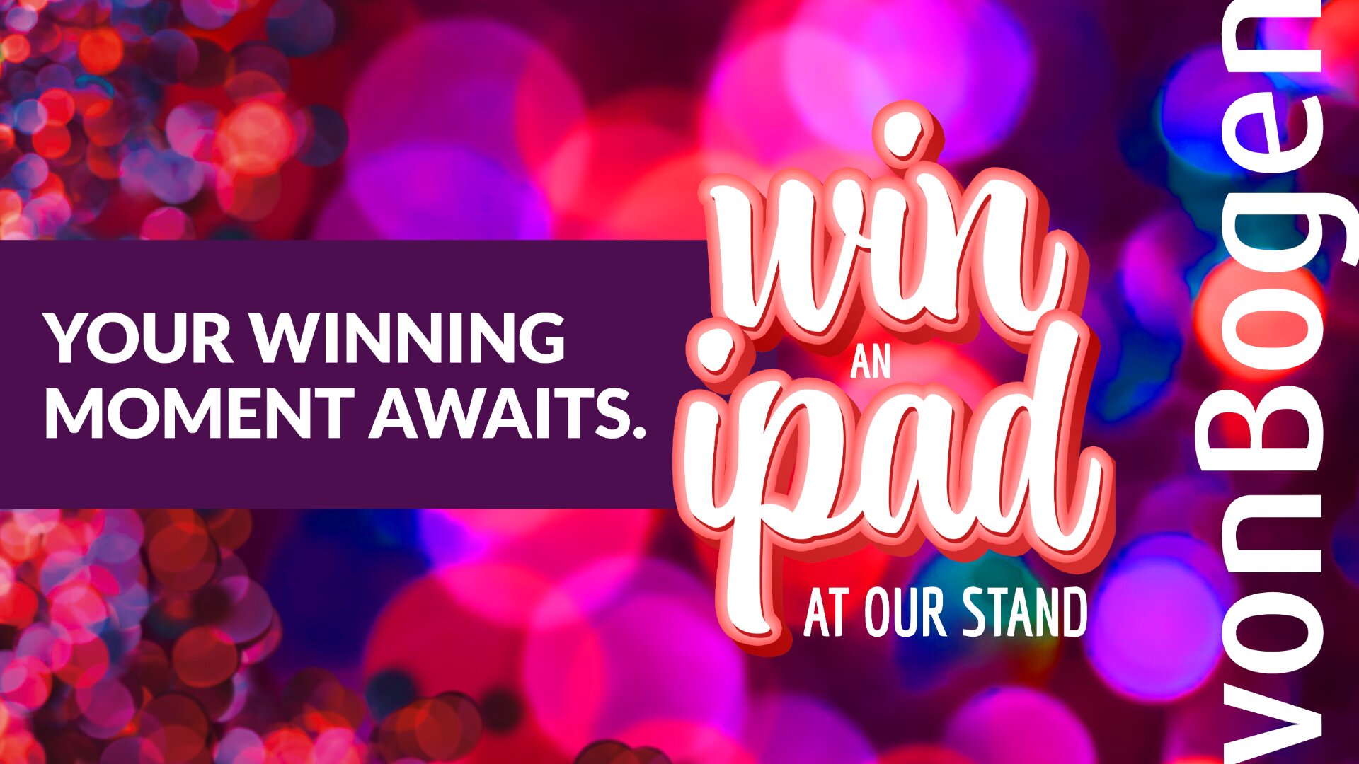 Colorful bokeh background with white text: YOUR WINNING MOMENT AWAITS. Large script text: Win an iPad at our stand. vonBogen written vertically on the right side.