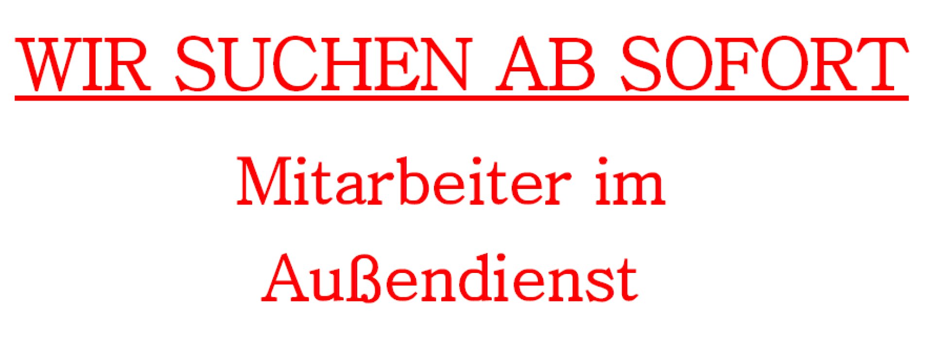 Roter Text in deutscher Sprache auf weißem Hintergrund lautet: „WIR SUCHEN AB SOFORT Mitarbeiter im Außendienst“, was bedeutet: „Wir suchen ab sofort Mitarbeiter für den Außendienst.“.